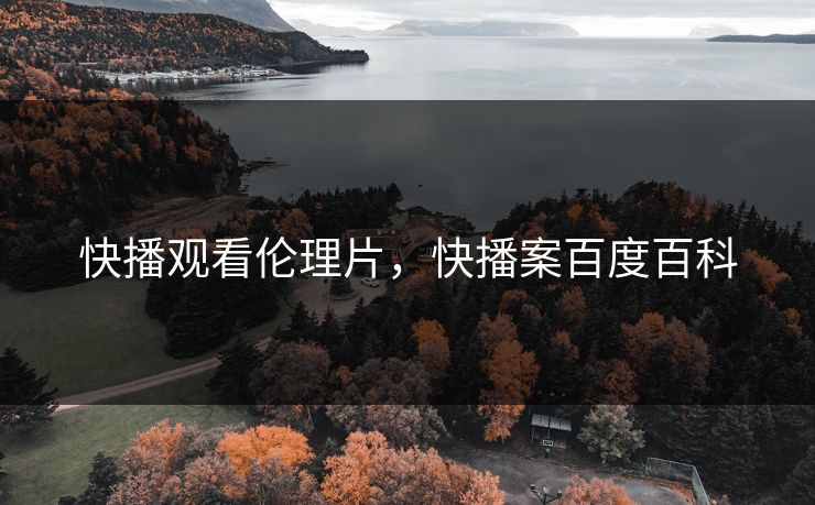 快播观看伦理片，快播案百度百科