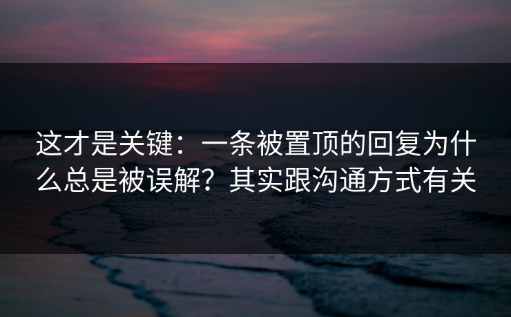 这才是关键：一条被置顶的回复为什么总是被误解？其实跟沟通方式有关